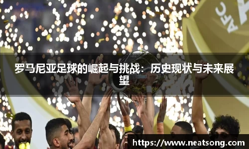 罗马尼亚足球的崛起与挑战:历史现状与未来展望