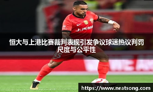 恒大与上港比赛裁判表现引发争议球迷热议判罚尺度与公平性